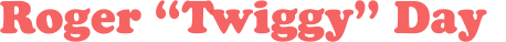 Roger “Twiggy” Day